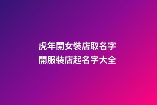 虎年開女裝店取名字 開服裝店起名字大全-第1張-店鋪起名-玄機派